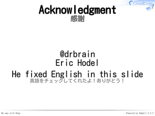 My way with Ruby Powered by Rabbit 2.2.2
Acknowledgment
感謝
@drbrain
Eric Hodel
He fixed English in this slide
英語をチェックしてくれた...