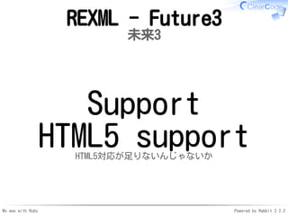 My way with Ruby Powered by Rabbit 2.2.2
REXML - Future3
未来3
Support
HTML5 supportHTML5対応が足りないんじゃないか
 