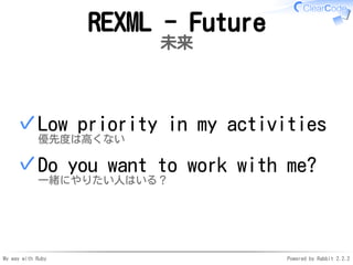 My way with Ruby Powered by Rabbit 2.2.2
REXML - Future
未来
Low priority in my activities
優先度は高くない
✓
Do you want to work wi...