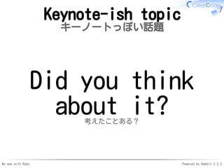 My way with Ruby Powered by Rabbit 2.2.2
Keynote-ish topic
キーノートっぽい話題
Did you think
about it?考えたことある？
 