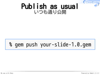 My way with Ruby Powered by Rabbit 2.2.2
Publish as usual
いつも通り公開
% gem push your-slide-1.0.gem
 