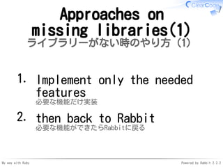 My way with Ruby Powered by Rabbit 2.2.2
Approaches on
missing libraries(1)
ライブラリーがない時のやり方（1）
Implement only the needed
fe...