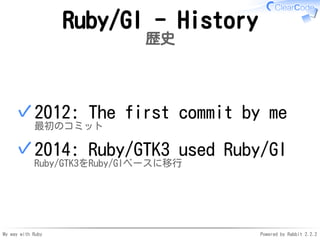 My way with Ruby Powered by Rabbit 2.2.2
Ruby/GI - History
歴史
2012: The first commit by me
最初のコミット
✓
2014: Ruby/GTK3 used ...
