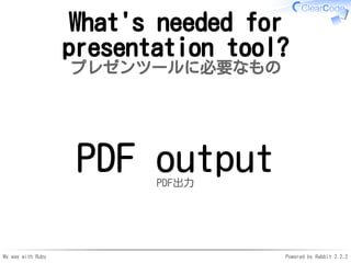 My way with Ruby Powered by Rabbit 2.2.2
What's needed for
presentation tool?
プレゼンツールに必要なもの
PDF outputPDF出力
 
