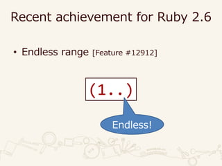 Recent achievement for Ruby 2.6
• Endless range [Feature #12912]
(1..)
Endless!
 