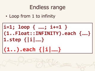 Endless range
• Loop from 1 to infinity
i=1; loop { ……; i+=1 }
(1..Float::INFINITY).each {……}
1.step {|i|……}
(1..).each {|i|……}
 
