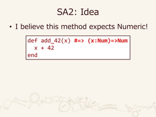 SA2: Idea
• I believe this method expects Numeric!
def add_42(x) #=> (x:Num)=>Num
x + 42
end
 