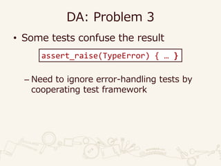 DA: Problem 3
• Some tests confuse the result
– Need to ignore error-handling tests by
cooperating test framework
assert_raise(TypeError) { … }
 