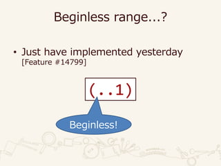 Beginless range...?
• Just have implemented yesterday
[Feature #14799]
(..1)
Beginless!
 