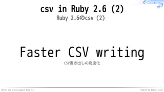 Better CSV processingwith Ruby 2.6 Powered by Rabbit 3.0.0
csv in Ruby 2.6 (2)
Ruby 2.6のcsv（2）
Faster CSV writing
CSV書き出しの高速化
 