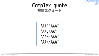 Better CSV processingwith Ruby 2.6 Powered by Rabbit 3.0.0
Complex quote
複雑なクォート
"AA""AAA"
"AA,AAA"
"AArAAA"
"AAnAAA"
 