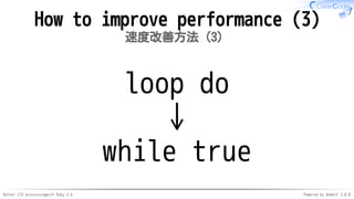 Better CSV processingwith Ruby 2.6 Powered by Rabbit 3.0.0
How to improve performance (3)
速度改善方法（3）
loop do
↓
while true
 