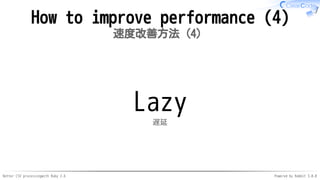 Better CSV processingwith Ruby 2.6 Powered by Rabbit 3.0.0
How to improve performance (4)
速度改善方法（4）
Lazy
遅延
 
