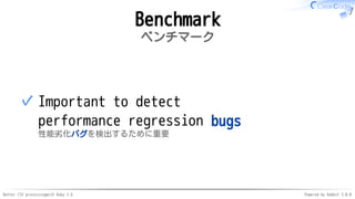 Better CSV processingwith Ruby 2.6 Powered by Rabbit 3.0.0
Benchmark
ベンチマーク
Important to detect
performance regression bugs
性能劣化バグを検出するために重要
✓
 