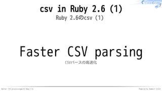 Better CSV processingwith Ruby 2.6 Powered by Rabbit 3.0.0
csv in Ruby 2.6 (1)
Ruby 2.6のcsv（1）
Faster CSV parsing
CSVパースの高速化
 