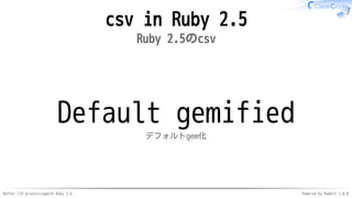Better CSV processingwith Ruby 2.6 Powered by Rabbit 3.0.0
csv in Ruby 2.5
Ruby 2.5のcsv
Default gemified
デフォルトgem化
 