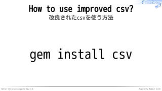 Better CSV processingwith Ruby 2.6 Powered by Rabbit 3.0.0
How to use improved csv?
改良されたcsvを使う方法
gem install csv
 