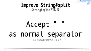 Better CSV processingwith Ruby 2.6 Powered by Rabbit 3.0.0
Improve String#split
String#splitを改良
Accept " "
as normal separator
" "をただの区切り文字として扱う
 