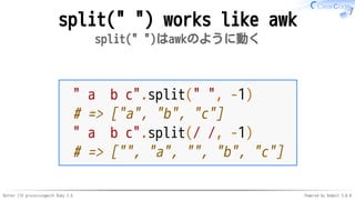 Better CSV processingwith Ruby 2.6 Powered by Rabbit 3.0.0
split(" ") works like awk
split(" ")はawkのように動く
" a b c".split(" ", -1)
# => ["a", "b", "c"]
" a b c".split(/ /, -1)
# => ["", "a", "", "b", "c"]
 