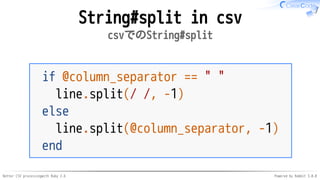 Better CSV processingwith Ruby 2.6 Powered by Rabbit 3.0.0
String#split in csv
csvでのString#split
if @column_separator == " "
line.split(/ /, -1)
else
line.split(@column_separator, -1)
end
 