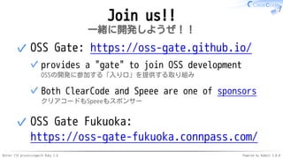 Better CSV processingwith Ruby 2.6 Powered by Rabbit 3.0.0
Join us!!
一緒に開発しようぜ！！
OSS Gate: https://oss-gate.github.io/
provides a "gate" to join OSS development
OSSの開発に参加する「入り口」を提供する取り組み
✓
Both ClearCode and Speee are one of sponsors
クリアコードもSpeeeもスポンサー
✓
✓
OSS Gate Fukuoka:
https://oss-gate-fukuoka.connpass.com/
✓
 