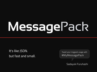 It's like JSON. 
but fast and small.
Sadayuki Furuhashi
#MyMessagePack
Tweet your msgpack usage with
 