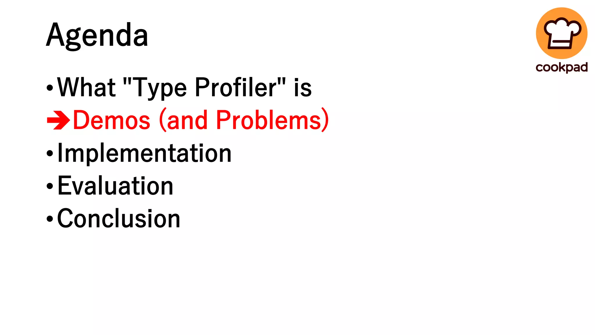 Agenda
•What "Type Profiler" is
➔Demos (and Problems)
•Implementation
•Evaluation
•Conclusion
 