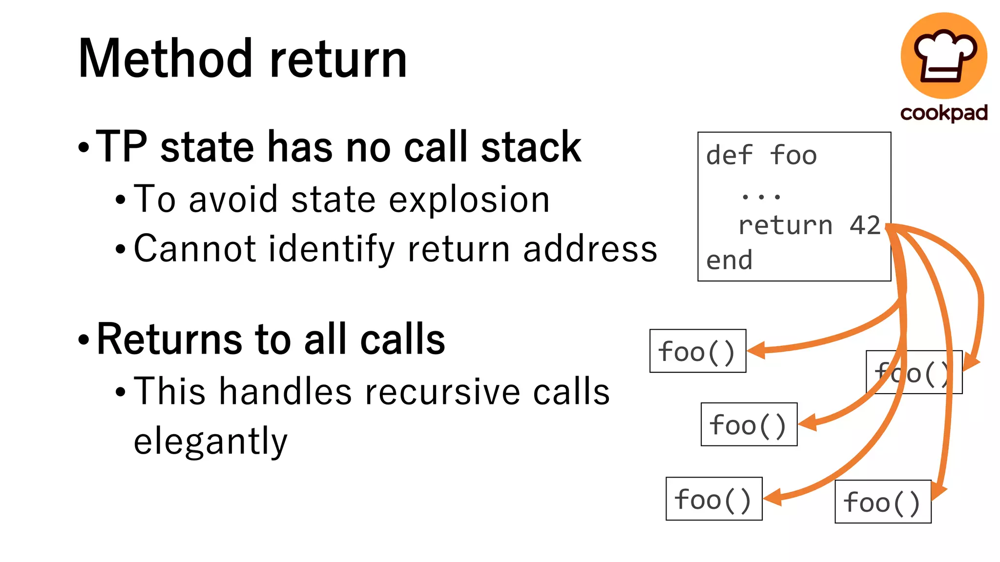 Method return
•TP state has no call stack
•To avoid state explosion
•Cannot identify return address
•Returns to all calls
•This handles recursive calls
elegantly
def foo
...
return 42
end
foo()
foo()
foo()
foo()foo()
 