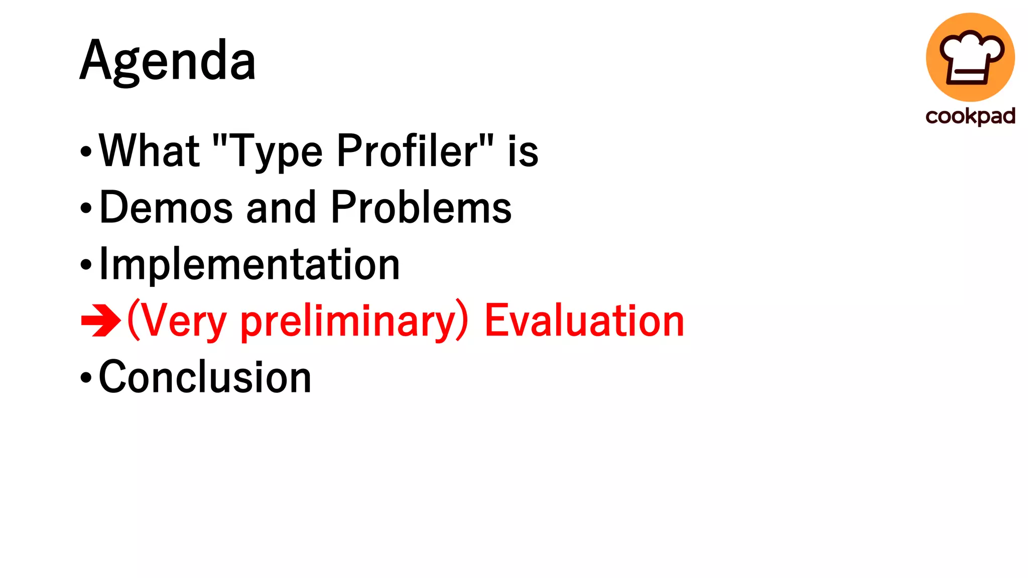 Agenda
•What "Type Profiler" is
•Demos and Problems
•Implementation
➔(Very preliminary) Evaluation
•Conclusion
 