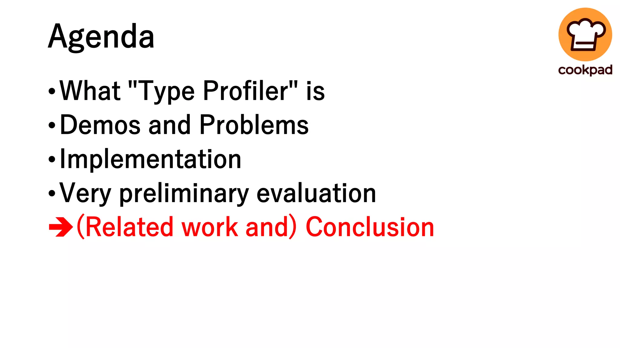 Agenda
•What "Type Profiler" is
•Demos and Problems
•Implementation
•Very preliminary evaluation
➔(Related work and) Conclusion
 
