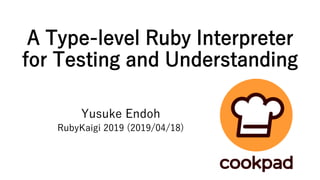 A Type-level Ruby Interpreter
for Testing and Understanding
Yusuke Endoh
RubyKaigi 2019 (2019/04/18)
 