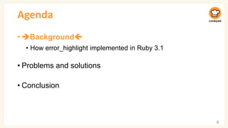 Agenda
• ➔Background
• How error_highlight implemented in Ruby 3.1
• Problems and solutions
• Conclusion
8
 