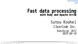 Fast data processing with Ruby and Apache Arrow Powered by Rabbit 3.0.2
Fast data processing
with Ruby and Apache Arrow
Sutou Kouhei
ClearCode Inc.
RubyKaigi 2022
2022-09-10
 