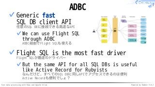 Fast data processing with Ruby and Apache Arrow Powered by Rabbit 3.0.2
ADBC
Generic fast
SQL DB client API
任意のSQL DBに接続でき...
