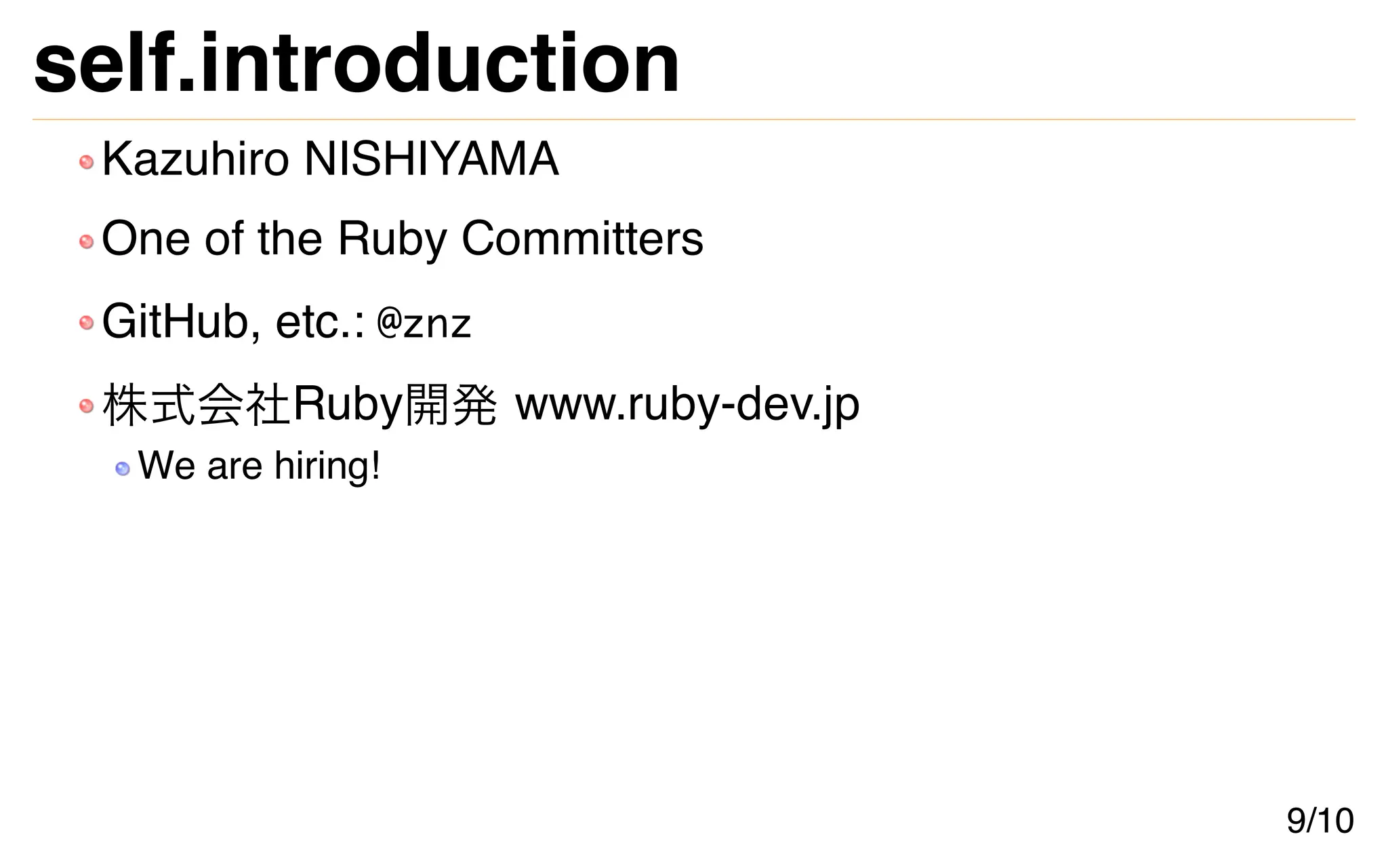 self.introduction
Kazuhiro NISHIYAMA
One of the Ruby Committers
GitHub, etc.: @znz
株式会社Ruby開発 www.ruby-dev.jp
We are hiring!
9/10
 