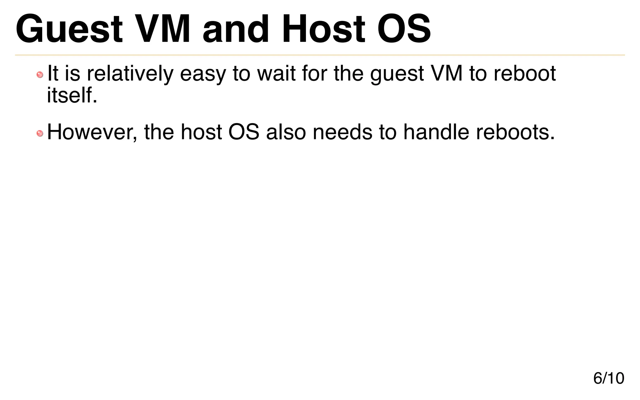 Guest VM and Host OS
It is relatively easy to wait for the guest VM to reboot
itself.
However, the host OS also needs to handle reboots.
6/10
 