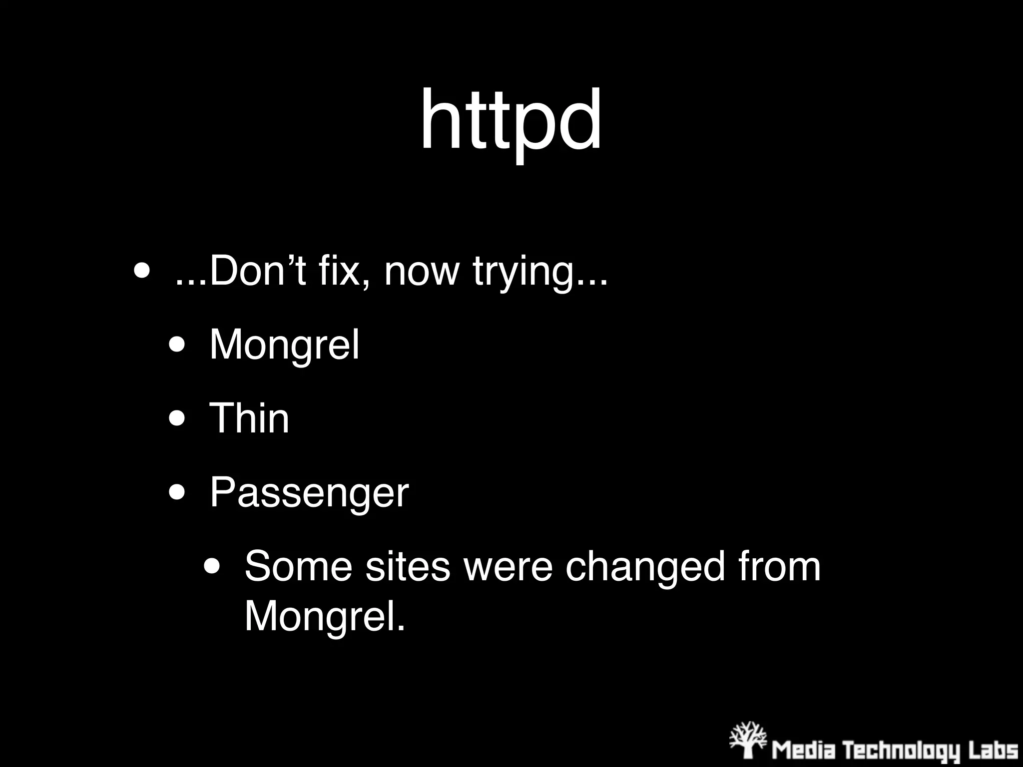 httpd
• ...Donʼt ﬁx, now trying...
 • Mongrel
 • Thin
 • Passenger
    • Some sites were changed from
     Mongrel.
 