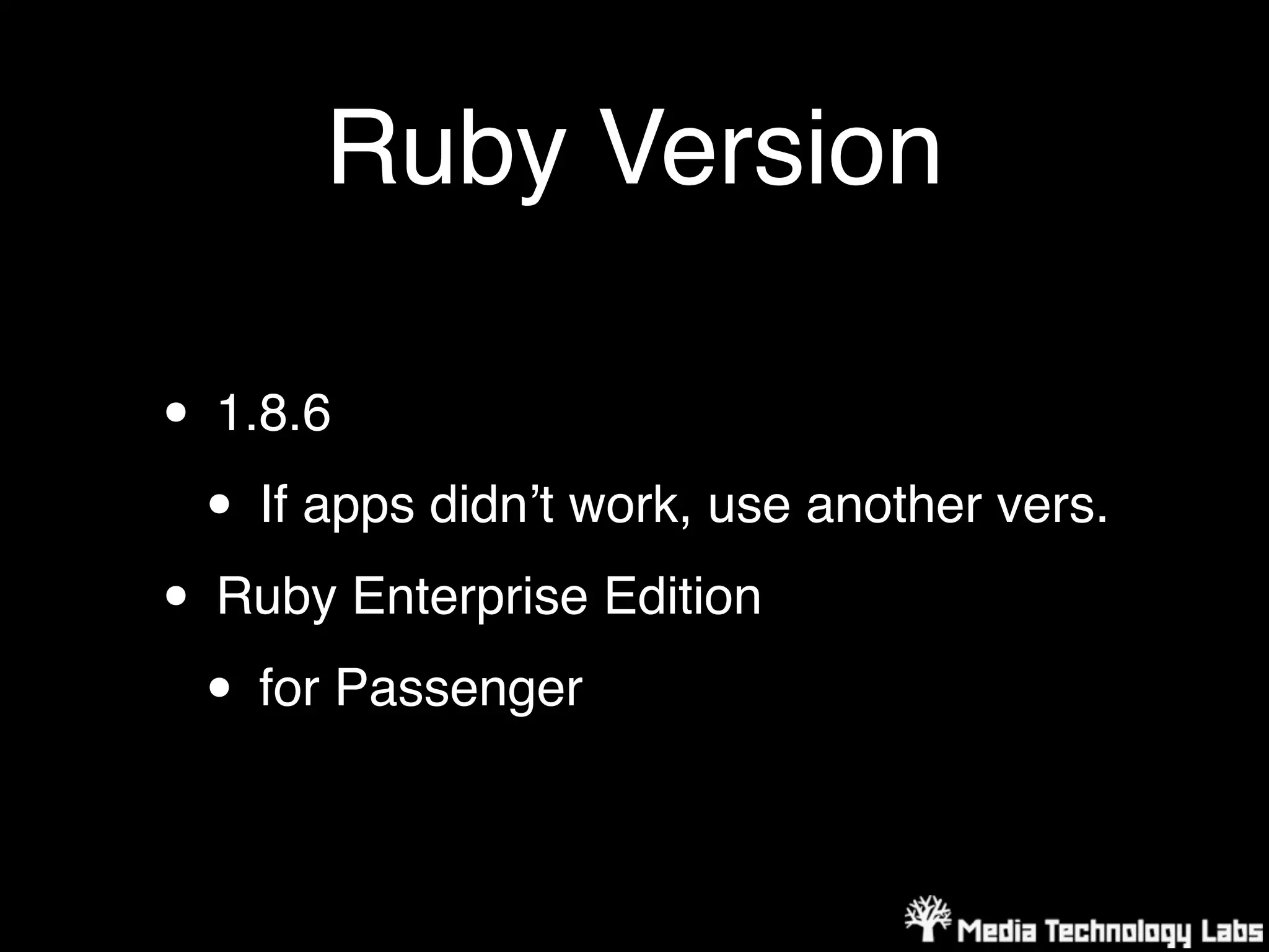 Ruby Version

• 1.8.6
 • If apps didnʼt work, use another vers.
• Ruby Enterprise Edition
 • for Passenger
 