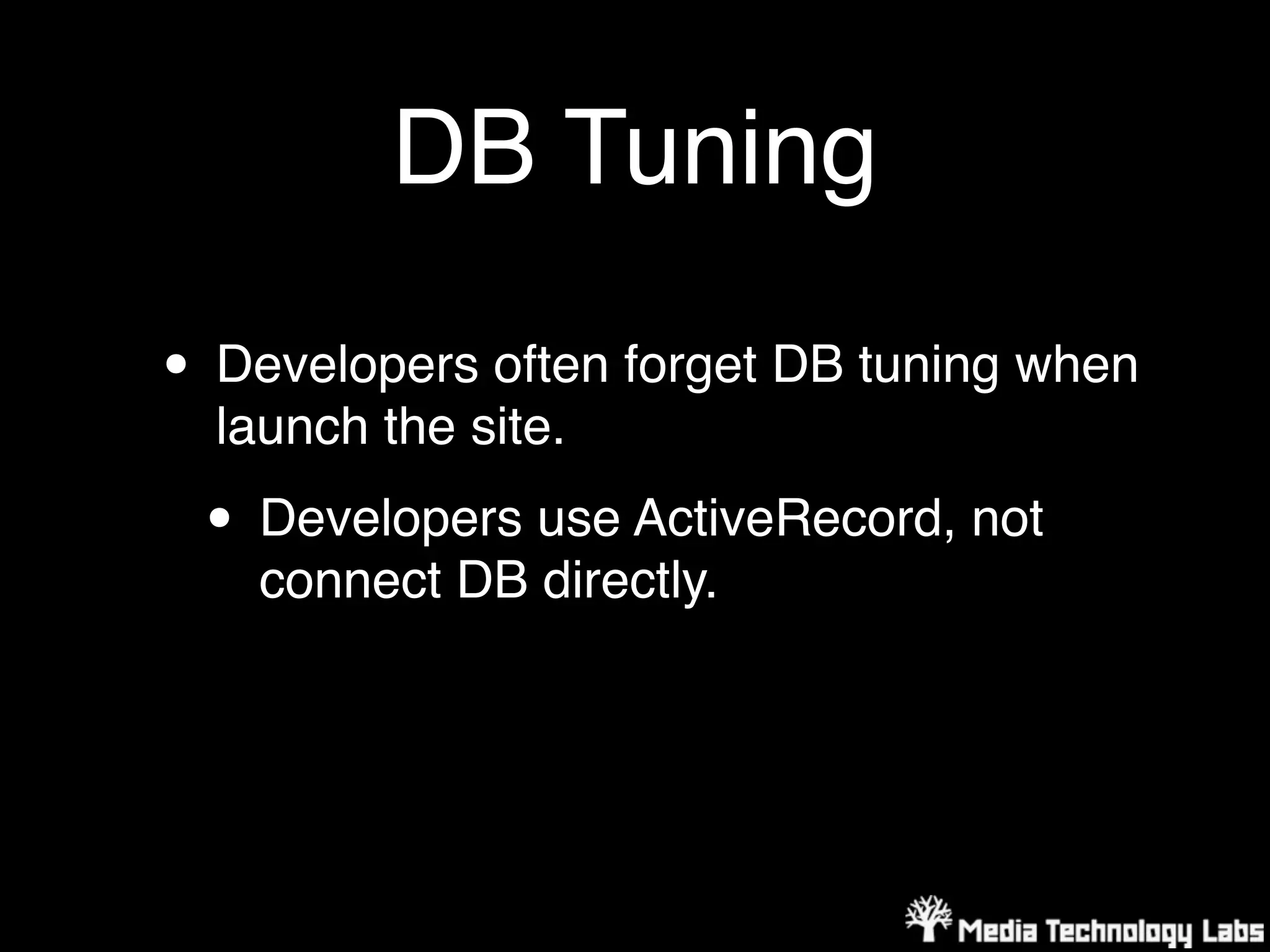 DB Tuning

• Developers often forget DB tuning when
  launch the site.

 • Developers use ActiveRecord, not
    connect DB directly.
 