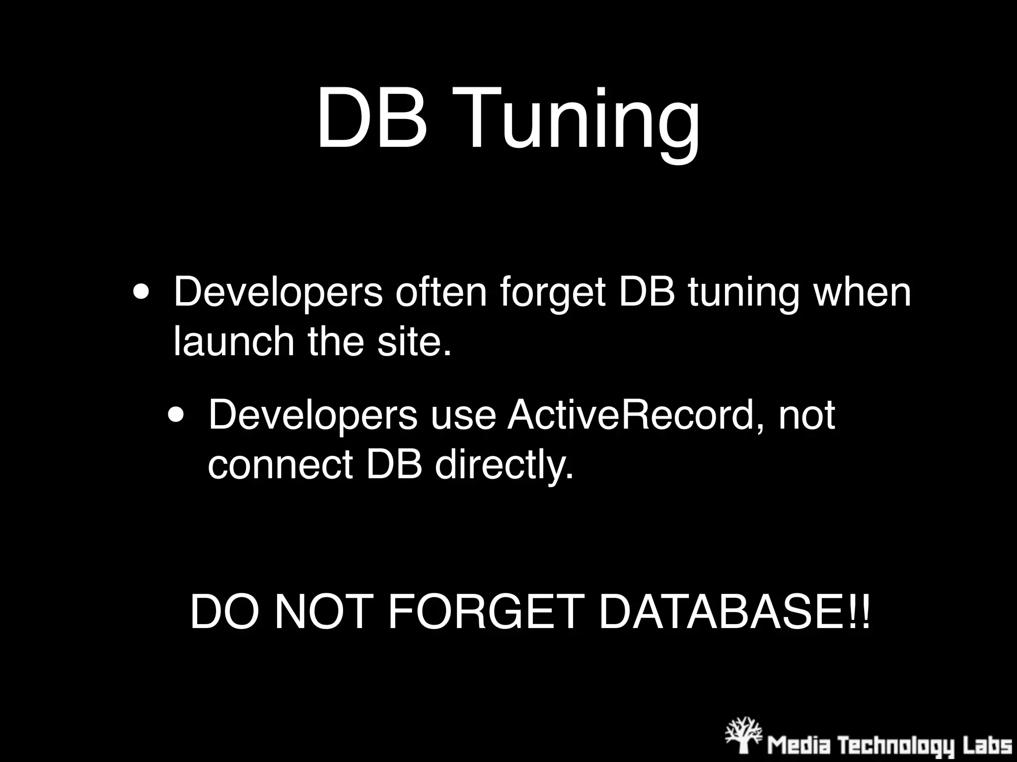 DB Tuning

• Developers often forget DB tuning when
  launch the site.

 • Developers use ActiveRecord, not
    connect DB directly.


   DO NOT FORGET DATABASE!!
 