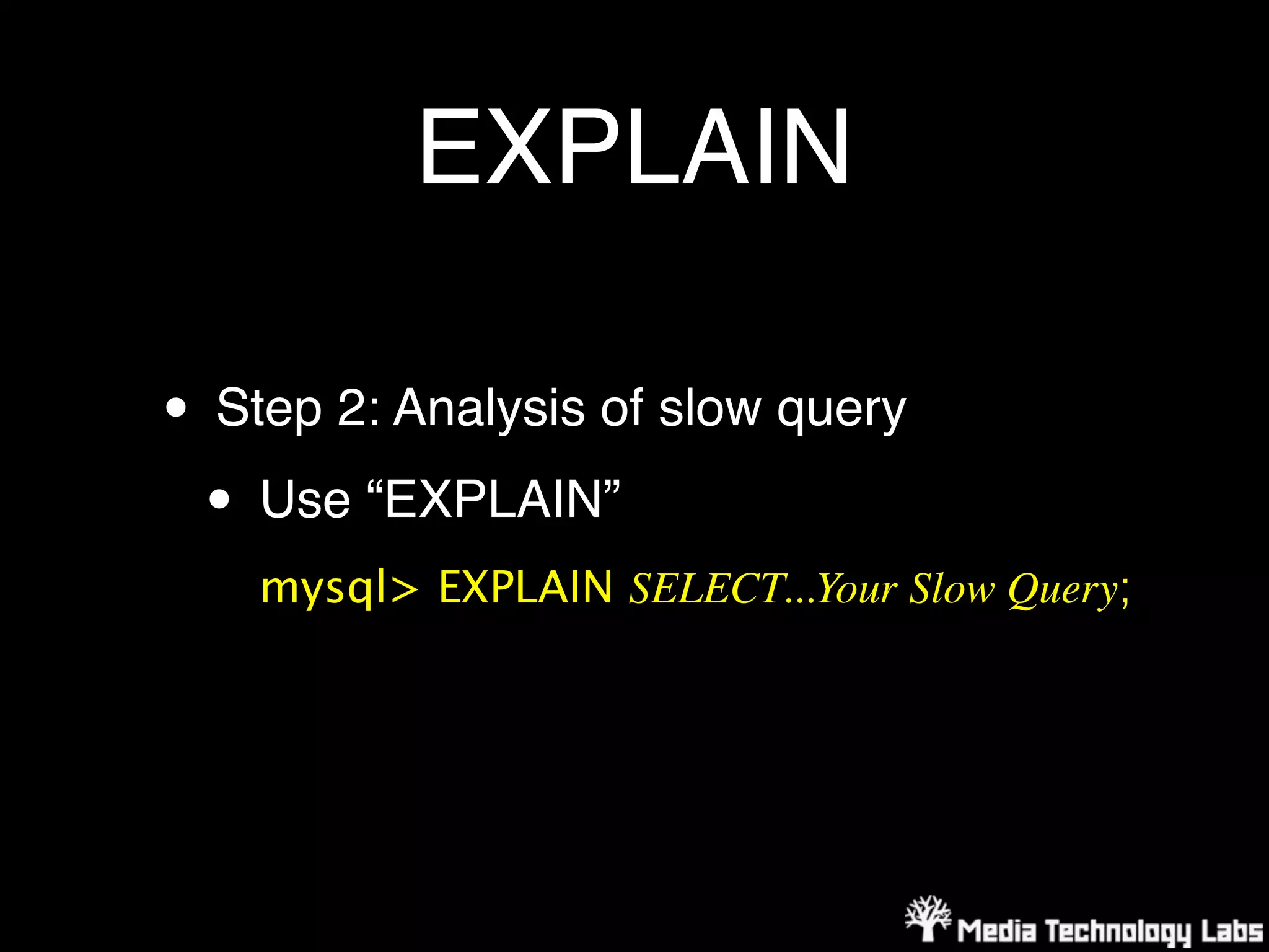 EXPLAIN

• Step 2: Analysis of slow query
 • Use “EXPLAIN”
    mysql> EXPLAIN SELECT...Your Slow Query;
 