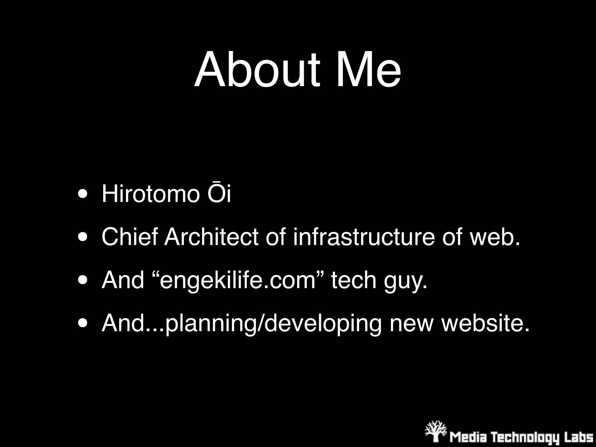 About Me

• Hirotomo Ōi
• Chief Architect of infrastructure of web.
• And “engekilife.com” tech guy.
• And...planning/developing new website.
 