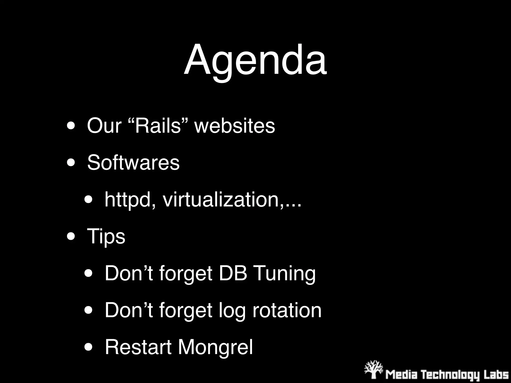 Agenda
• Our “Rails” websites
• Softwares
 • httpd, virtualization,...
• Tips
 • Donʼt forget DB Tuning
 • Donʼt forget log rotation
 • Restart Mongrel
 
