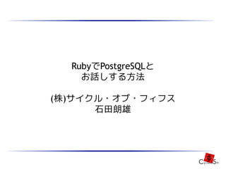 RubyでPostgreSQLと
    お話しする方法

(株)サイクル・オブ・フィフス
      石田朗雄
 