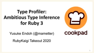 Type Profiler:
Ambitious Type Inference
for Ruby 3
Yusuke Endoh (@mametter)
RubyKaigi Takeout 2020
1
 