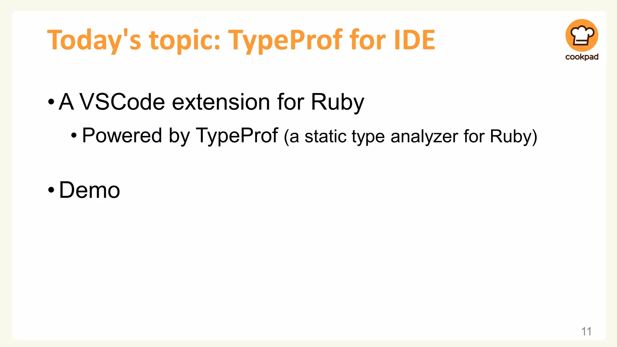 Today's topic: TypeProf for IDE
•A VSCode extension for Ruby
• Powered by TypeProf (a static type analyzer for Ruby)
•Demo
11
 