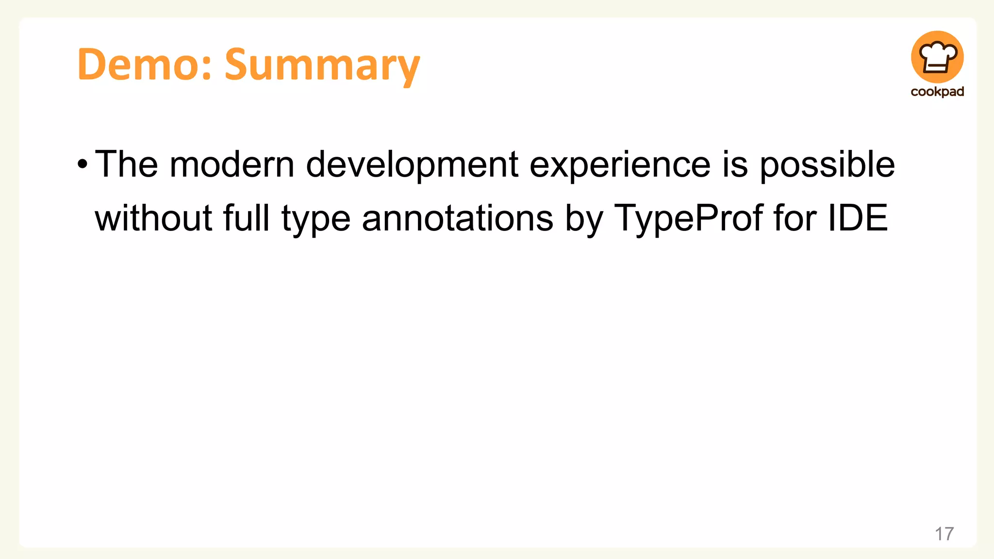 Demo: Summary
•The modern development experience is possible
without full type annotations by TypeProf for IDE
17
 