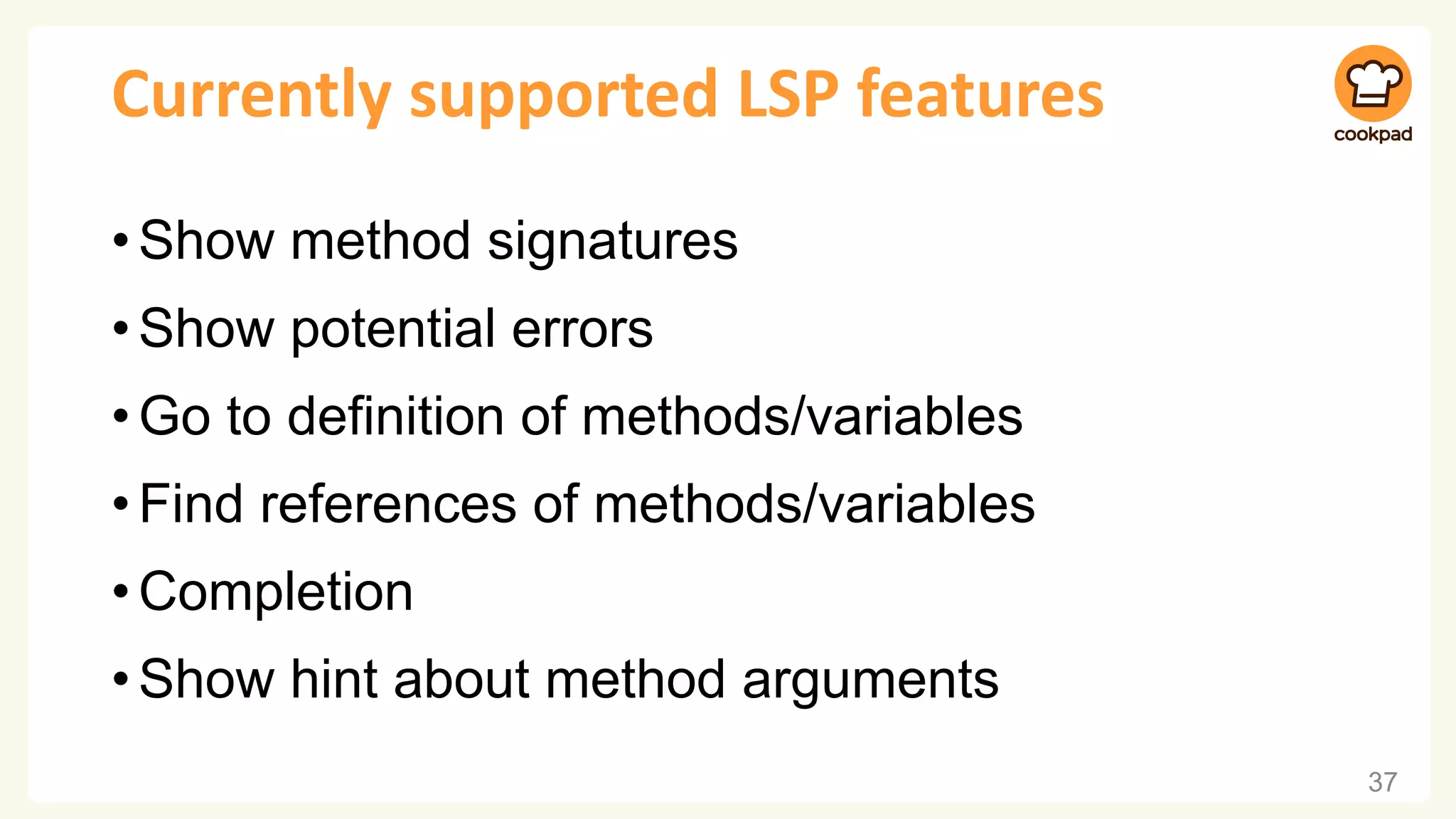 Currently supported LSP features
•Show method signatures
•Show potential errors
•Go to definition of methods/variables
•Find references of methods/variables
•Completion
•Show hint about method arguments
37
 