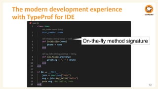 The modern development experience
with TypeProf for IDE
12
On-the-fly method signature
 