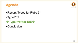 Agenda
•Recap: Types for Ruby 3
•TypeProf
➔TypeProf for IDE
•Conclusion
35
 